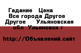 Гадание › Цена ­ 250 - Все города Другое » Другое   . Ульяновская обл.,Ульяновск г.